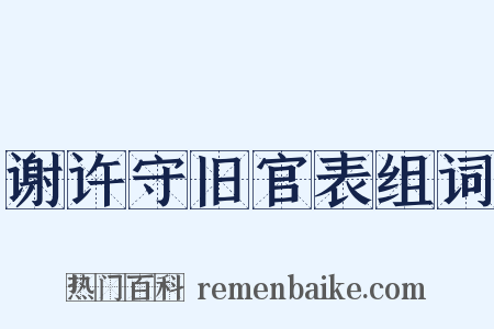 谢许守旧官表组词是什么意思的图片